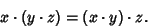 \begin{displaymath}
x\cdot(y\cdot z) = (x\cdot y)\cdot z.
\end{displaymath}