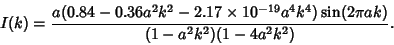 \begin{displaymath}
I(k)={a(0.84-0.36a^2k^2-2.17\times 10^{-19}a^4k^4)\sin(2\pi ak)\over (1-a^2k^2)(1-4a^2k^2)}.
\end{displaymath}