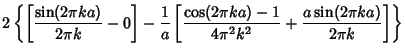 $\displaystyle 2\left\{{\left[{{\sin(2\pi ka)\over 2\pi k}-0}\right]-{1\over a}\...
...{\cos(2\pi ka)-1\over 4\pi^2 k^2}+{a\sin(2\pi ka)\over 2\pi k}}\right]}\right\}$