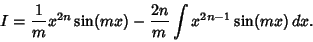 \begin{displaymath}
I={1\over m} x^{2n}\sin(mx)-{2n\over m}\int x^{2n-1}\sin(mx)\,dx.
\end{displaymath}