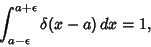 \begin{displaymath}
\int^{a+\epsilon}_{a-\epsilon} \delta (x-a)\,dx = 1,
\end{displaymath}