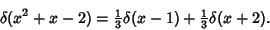 \begin{displaymath}
\delta(x^2+x-2)={\textstyle{1\over 3}}\delta(x-1)+{\textstyle{1\over 3}}\delta(x+2).
\end{displaymath}