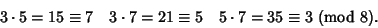 \begin{displaymath}
3\cdot 5=15\equiv 7 \quad 3\cdot 7=21\equiv 5 \quad 5\cdot 7=35\equiv 3\ ({\rm mod}\ 8).
\end{displaymath}