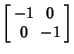 $\displaystyle \left[\begin{array}{cc}-1 & 0 \\  0 & -1 \end{array}\right]$