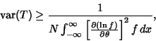 \begin{displaymath}
\mathop{\rm var}\nolimits (T) \geq {1\over N\int_{-\infty}^\infty \left[{\partial(\ln f)\over\partial\theta}\right]^2 f\,dx},
\end{displaymath}