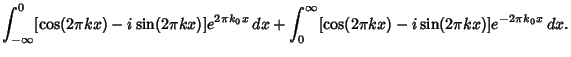 $\displaystyle \int_{-\infty}^0 [\cos(2\pi kx)-i\sin(2\pi kx)]e^{2\pi k_0x}\,dx+ \int_0^\infty [\cos(2\pi kx)-i\sin(2\pi kx)]e^{-2\pi k_0x}\,dx.$