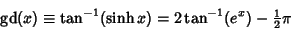 \begin{displaymath}
\mathop{\rm gd}\nolimits (x) \equiv \tan^{-1}(\sinh x) = 2\tan^{-1}(e^x)-{\textstyle{1\over 2}}\pi
\end{displaymath}