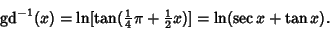 \begin{displaymath}
\mathop{\rm gd}\nolimits ^{-1}(x) = \ln[\tan({\textstyle{1\over 4}}\pi+{\textstyle{1\over 2}}x)] = \ln(\sec x+\tan x).
\end{displaymath}