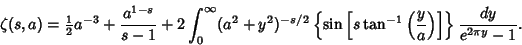 \begin{displaymath}
\zeta(s,a)= {\textstyle{1\over 2}}a^{-3}+{a^{1-s}\over s-1}+...
...eft({y\over a}\right)}\right]}\right\} {dy\over e^{2\pi y}-1}.
\end{displaymath}