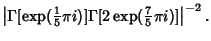 $\displaystyle \left\vert{\Gamma[\mathop{\rm exp}\nolimits ({\textstyle{1\over 5...
...mma[2\mathop{\rm exp}\nolimits ({\textstyle{7\over 5}}\pi i)]}\right\vert^{-2}.$