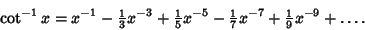 \begin{displaymath}
\cot^{-1}x = x^{-1}-{\textstyle{1\over 3}}x^{-3}+{\textstyle...
...extstyle{1\over 7}}x^{-7}+{\textstyle{1\over 9}}x^{-9}+\ldots.
\end{displaymath}