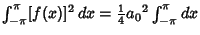 $\int^{\pi}_{-\pi} [f(x)]^2\,dx = {\textstyle{1\over 4}}{a_0}^2 \int^{\pi}_{-\pi} dx$