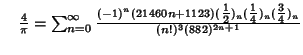 $\quad {4\over\pi}=\sum_{n=0}^\infty {(-1)^n(21460n+1123)({\textstyle{1\over 2}})_n({\textstyle{1\over 4}})_n({\textstyle{3\over 4}})_n\over(n!)^3(882)^{2n+1}}$