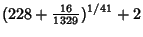 $\displaystyle (228+{\textstyle{16\over 1329}})^{1/41}+2$