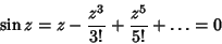 \begin{displaymath}
\sin z=z-{z^3\over 3!}+{z^5\over 5!}+\ldots = 0
\end{displaymath}