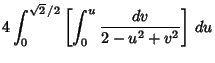 $\displaystyle 4\int_0^{\sqrt{2}\,/2} \left[{\int_0^u {dv\over 2-u^2+v^2}}\right]\,du$