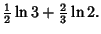 $\displaystyle {\textstyle{1\over 2}}\ln 3+{\textstyle{2\over 3}}\ln 2.$