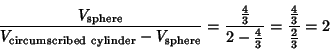 \begin{displaymath}
{V_{\rm sphere}\over V_{\rm circumscribed\ cylinder}-V_{\rm ...
...3}}} = {{\textstyle{4\over 3}}\over{\textstyle{2\over 3}}} = 2
\end{displaymath}