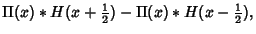 $\displaystyle \Pi(x)*H(x+{\textstyle{1\over 2}})-\Pi(x)*H(x-{\textstyle{1\over 2}}),$