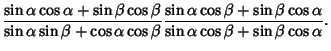 $\displaystyle {\sin\alpha\cos\alpha+\sin\beta\cos\beta\over\sin\alpha\sin\beta+...
...lpha\cos\beta+\sin\beta\cos\alpha\over\sin\alpha\cos\beta+\sin\beta\cos\alpha}.$