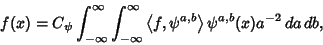 \begin{displaymath}
f(x)=C_\psi \int_{-\infty}^\infty \int_{-\infty}^\infty \left\langle{f,\psi^{a,b}}\right\rangle{}\psi^{a,b}(x)a^{-2}\,da\,db,
\end{displaymath}